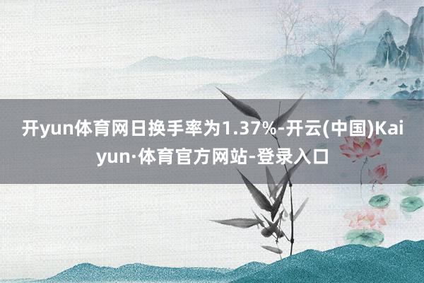 开yun体育网日换手率为1.37%-开云(中国)Kaiyun·体育官方网站-登录入口