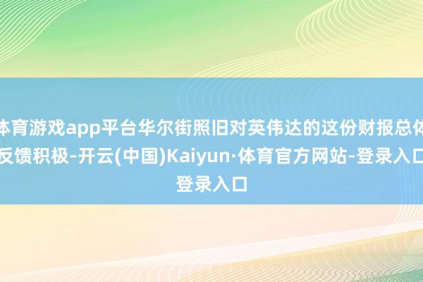 体育游戏app平台华尔街照旧对英伟达的这份财报总体反馈积极-开云(中国)Kaiyun·体育官方网站-登录入口