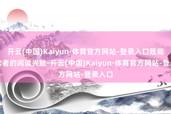 开云(中国)Kaiyun·体育官方网站-登录入口既能激励读者的阅读兴致-开云(中国)Kaiyun·体育官方网站-登录入口