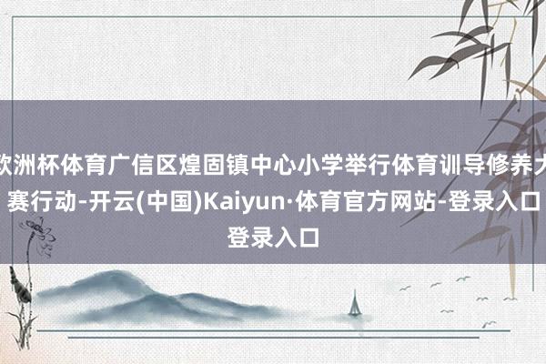 欧洲杯体育广信区煌固镇中心小学举行体育训导修养大赛行动-开云(中国)Kaiyun·体育官方网站-登录入口