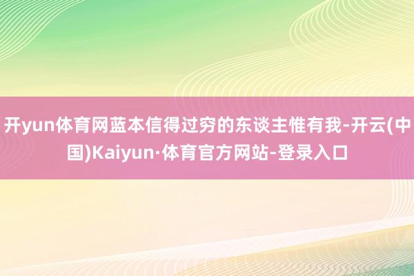 开yun体育网蓝本信得过穷的东谈主惟有我-开云(中国)Kaiyun·体育官方网站-登录入口