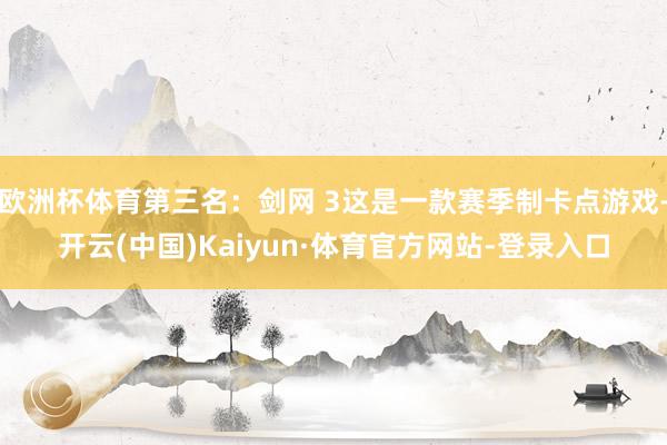 欧洲杯体育第三名:剑网 3这是一款赛季制卡点游戏-开云(中国)Kaiyun·体育官方网站-登录入口