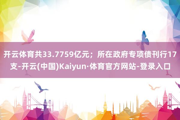开云体育共33.7759亿元;所在政府专项债刊行17支-开云(中国)Kaiyun·体育官方网站-登录入口