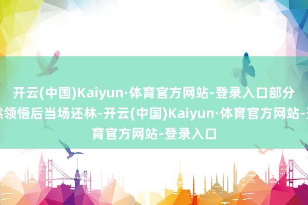 开云(中国)Kaiyun·体育官方网站-登录入口部分落叶当然领悟后当场还林-开云(中国)Kaiyun·体育官方网站-登录入口