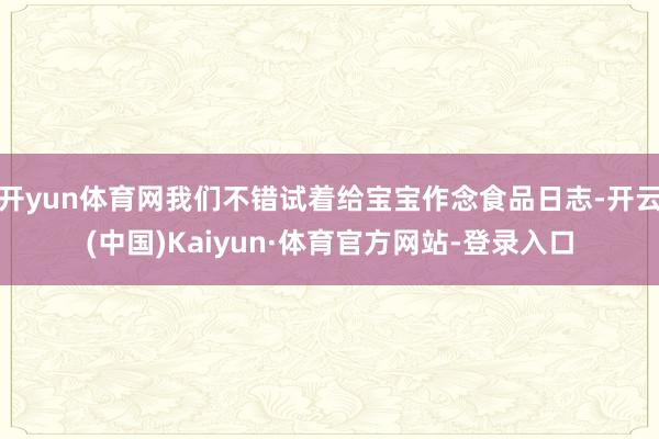 开yun体育网我们不错试着给宝宝作念食品日志-开云(中国)Kaiyun·体育官方网站-登录入口