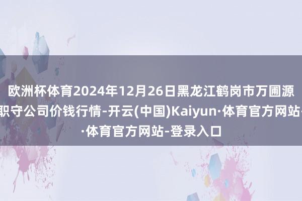 欧洲杯体育2024年12月26日黑龙江鹤岗市万圃源蔬菜有限职守公司价钱行情-开云(中国)Kaiyun·体育官方网站-登录入口