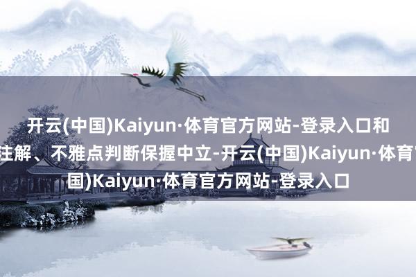 开云(中国)Kaiyun·体育官方网站-登录入口和讯网站对文中讲明注解、不雅点判断保握中立-开云(中国)Kaiyun·体育官方网站-登录入口