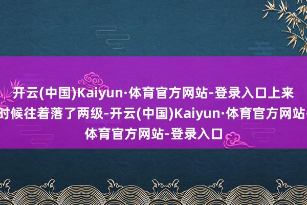 开云(中国)Kaiyun·体育官方网站-登录入口上来到一半的时候往着落了两级-开云(中国)Kaiyun·体育官方网站-登录入口
