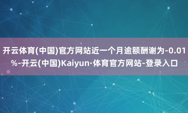 开云体育(中国)官方网站近一个月逾额酬谢为-0.01%-开云(中国)Kaiyun·体育官方网站-登录入口
