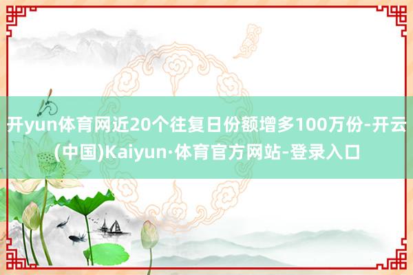 开yun体育网近20个往复日份额增多100万份-开云(中国)Kaiyun·体育官方网站-登录入口