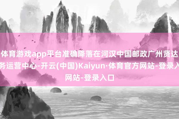 体育游戏app平台准确降落在河汉中国邮政广州贤达政务运营中心-开云(中国)Kaiyun·体育官方网站-登录入口