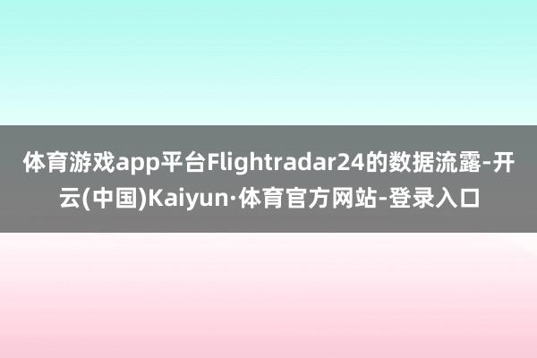 体育游戏app平台Flightradar24的数据流露-开云(中国)Kaiyun·体育官方网站-登录入口