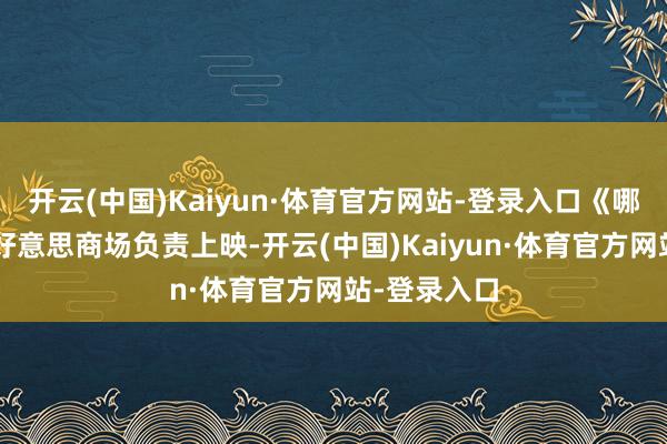 开云(中国)Kaiyun·体育官方网站-登录入口《哪吒2》在北好意思商场负责上映-开云(中国)Kaiyun·体育官方网站-登录入口
