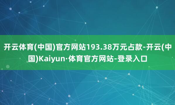 开云体育(中国)官方网站193.38万元占款-开云(中国)Kaiyun·体育官方网站-登录入口