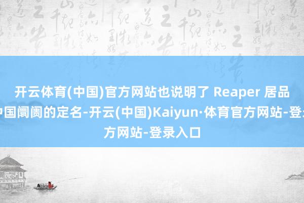 开云体育(中国)官方网站也说明了 Reaper 居品线在中国阛阓的定名-开云(中国)Kaiyun·体育官方网站-登录入口