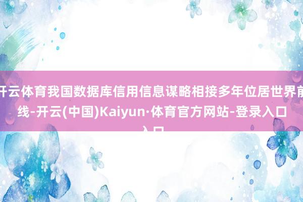 开云体育我国数据库信用信息谋略相接多年位居世界前线-开云(中国)Kaiyun·体育官方网站-登录入口