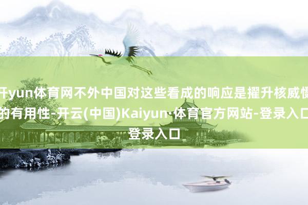 开yun体育网不外中国对这些看成的响应是擢升核威慑的有用性-开云(中国)Kaiyun·体育官方网站-登录入口