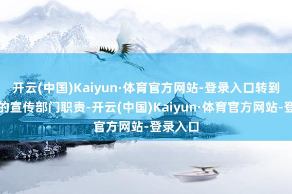 开云(中国)Kaiyun·体育官方网站-登录入口转到内江市的宣传部门职责-开云(中国)Kaiyun·体育官方网站-登录入口