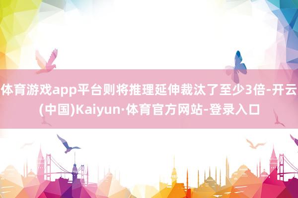 体育游戏app平台则将推理延伸裁汰了至少3倍-开云(中国)Kaiyun·体育官方网站-登录入口