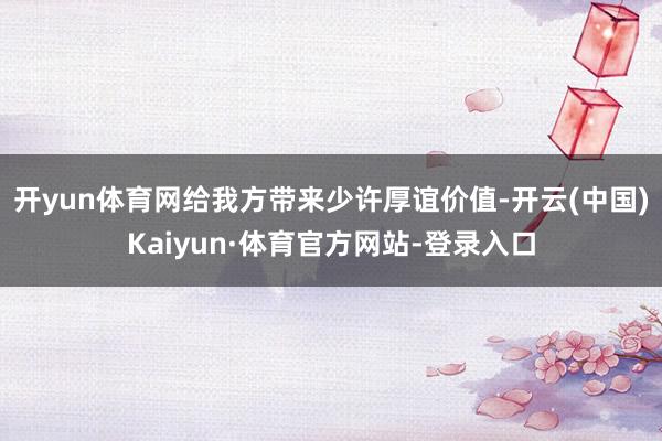 开yun体育网给我方带来少许厚谊价值-开云(中国)Kaiyun·体育官方网站-登录入口