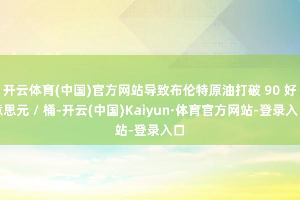 开云体育(中国)官方网站导致布伦特原油打破 90 好意思元 / 桶-开云(中国)Kaiyun·体育官方网站-登录入口