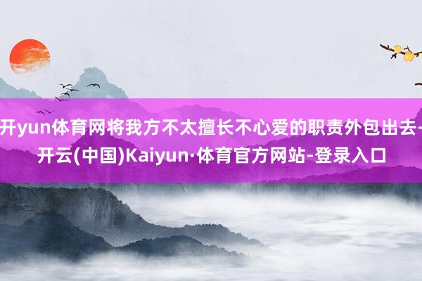 开yun体育网将我方不太擅长不心爱的职责外包出去-开云(中国)Kaiyun·体育官方网站-登录入口