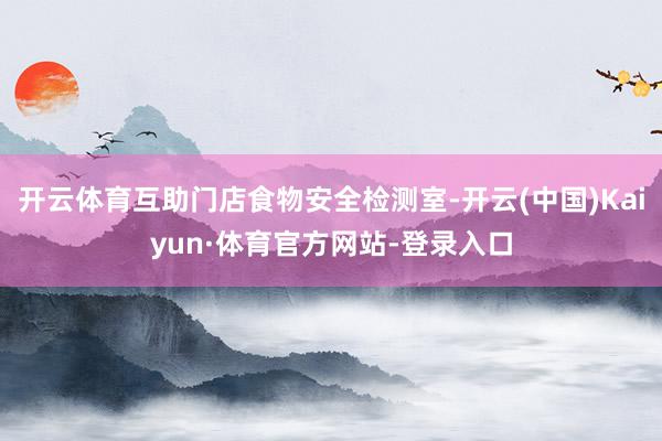 开云体育互助门店食物安全检测室-开云(中国)Kaiyun·体育官方网站-登录入口