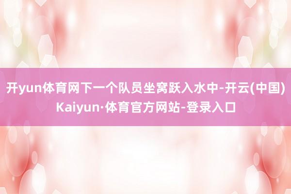 开yun体育网下一个队员坐窝跃入水中-开云(中国)Kaiyun·体育官方网站-登录入口
