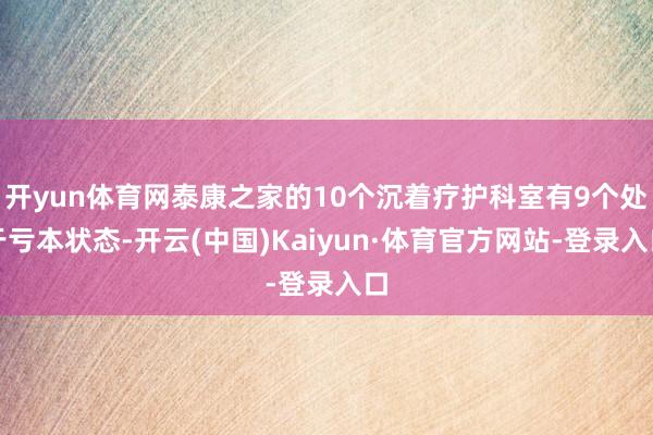 开yun体育网泰康之家的10个沉着疗护科室有9个处于亏本状态-开云(中国)Kaiyun·体育官方网站-登录入口