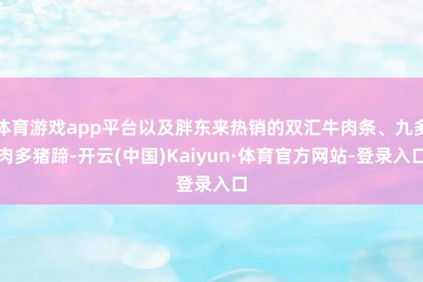 体育游戏app平台以及胖东来热销的双汇牛肉条、九多肉多猪蹄-开云(中国)Kaiyun·体育官方网站-登录入口