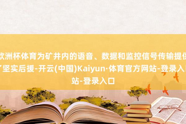 欧洲杯体育为矿井内的语音、数据和监控信号传输提供了坚实后援-开云(中国)Kaiyun·体育官方网站-登录入口