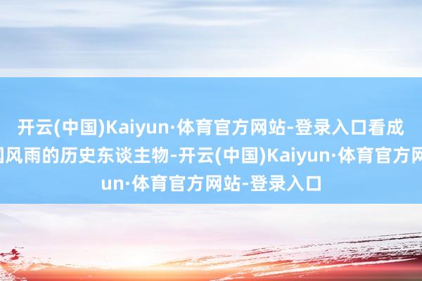 开云(中国)Kaiyun·体育官方网站-登录入口看成一位走过民国风雨的历史东谈主物-开云(中国)Kaiyun·体育官方网站-登录入口
