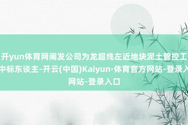 开yun体育网阐发公司为龙超线左近地块泥土管控工程中标东谈主-开云(中国)Kaiyun·体育官方网站-登录入口