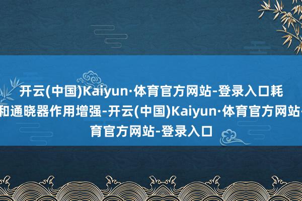 开云(中国)Kaiyun·体育官方网站-登录入口　　耗尽主引擎和通晓器作用增强-开云(中国)Kaiyun·体育官方网站-登录入口